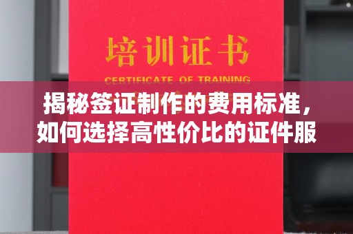 黑水揭秘签证制作的费用标准，如何选择高性价比的证件服务