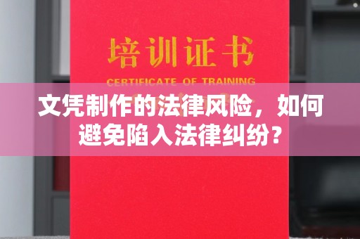 烈山文凭制作的法律风险，如何避免陷入法律纠纷？